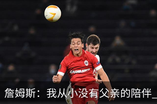 詹姆斯：我从小没有父亲的陪伴 因此我深知自己必须认真当好父亲